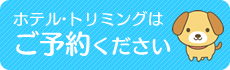 ホテル・トリミングはご予約ください